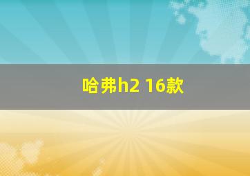 哈弗h2 16款